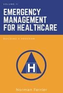 Emergency Management for Healthcare, Volume II: Building a Program