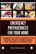 Emergency Preparedness for Your Home: A Comprehensive Guide to Preparing for and Surviving a Disaster, Including Supplies, Skills, and Safety for the Whole Family