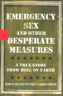 Emergency Sex and Other Desperate Measures: A True Story from Hell on Earth - Cain, Kenneth, and Postlewait, Heidi, and Thomson, Andrew, MP