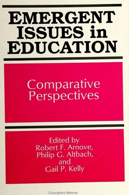 Emergent Issues in Education: Comparative Perspectives - Arnove, Robert F (Editor), and Altbach, Philip G (Editor), and Kelly, Gail P (Editor)