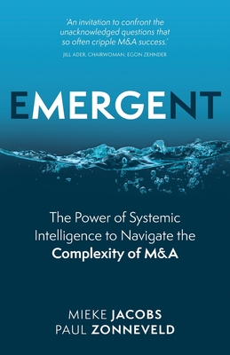 Emergent: The Power of Systemic Intelligence to Navigate the Complexity of M&A - Jacobs, Mieke, and Zonneveld, Paul