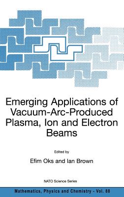 Emerging Applications of Vacuum-Arc-Produced Plasma, Ion and Electron Beams - Oks, Efim (Editor), and Brown, Ian (Editor)
