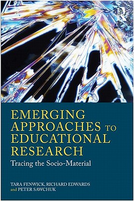 Emerging Approaches to Educational Research: Tracing the Socio-Material - Fenwick, Tara, and Edwards, Richard, and Sawchuk, Peter