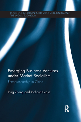 Emerging Business Ventures under Market Socialism: Entrepreneurship in China - Zheng, Ping, and Scase, Richard