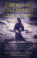 Emerging Childhood Unscathed: Guided meditations and intentions to heal relationships, forgive, improve intimacy, mindfulness, communication & connection