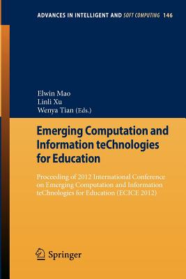 Emerging Computation and Information Technologies for Education: Proceeding of 2012 International Conference on Emerging Computation and Information Technologies for Education (Ecice 2012) - Mao, Elwin (Editor), and Xu, Linli (Editor), and Tian, Wenya (Editor)