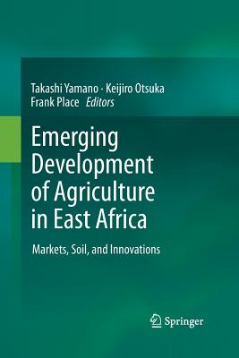 Emerging Development of Agriculture in East Africa: Markets, Soil, and Innovations - Yamano, Takashi (Editor), and Otsuka, Keijiro (Editor), and Place, Frank, Dr. (Editor)