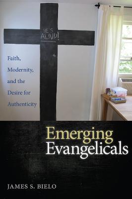 Emerging Evangelicals: Faith, Modernity, and the Desire for Authenticity - Bielo, James S
