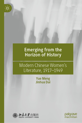 Emerging from the Horizon of History: Modern Chinese Women's Literature, 1917-1949 - Meng, Yue, and Dai, Jinhua, and Sun, Qi (Translated by)