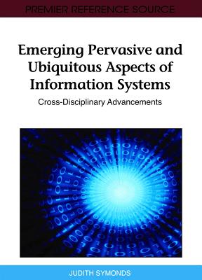 Emerging Pervasive and Ubiquitous Aspects of Information Systems: Cross-Disciplinary Advancements - Symonds, Judith (Editor)