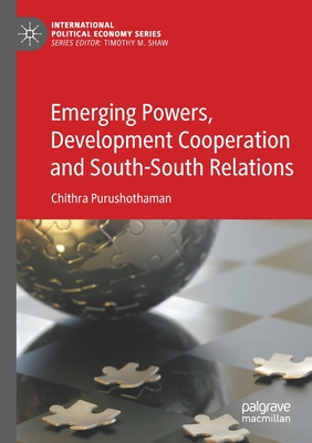 Emerging Powers, Development Cooperation and South-South Relations - Purushothaman, Chithra