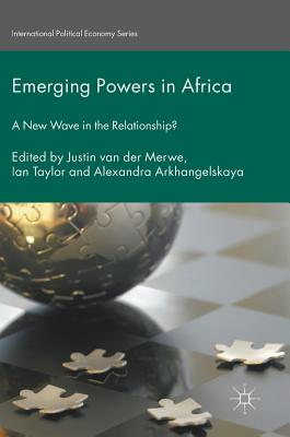 Emerging Powers in Africa: A New Wave in the Relationship? - Van Der Merwe, Justin (Editor), and Taylor, Ian, M.B (Editor), and Arkhangelskaya, Alexandra (Editor)