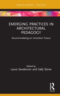 Emerging Practices in Architectural Pedagogy: Accommodating an Uncertain Future - Sanderson, Laura (Editor), and Stone, Sally (Editor)