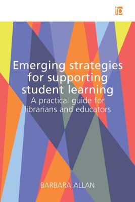 Emerging Strategies for Supporting Student Learning: A practical guide for librarians and educators - Allan, Barbara