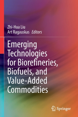 Emerging Technologies for Biorefineries, Biofuels, and Value-Added Commodities - Liu, Zhi-Hua (Editor), and Ragauskas, Art (Editor)