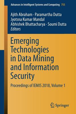 Emerging Technologies in Data Mining and Information Security: Proceedings of Iemis 2018, Volume 1 - Abraham, Ajith (Editor), and Dutta, Paramartha (Editor), and Mandal, Jyotsna Kumar (Editor)
