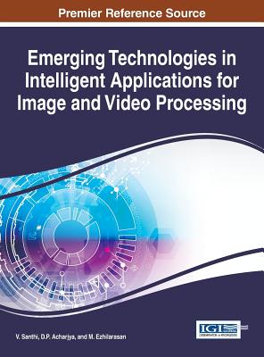 Emerging Technologies in Intelligent Applications for Image and Video Processing - Santhi, V. (Editor), and Acharjya, D.P. (Editor), and Ezhilarasan, M. (Editor)