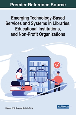 Emerging Technology-Based Services and Systems in Libraries, Educational Institutions, and Non-Profit Organizations - Chiu, Dickson K. W. (Editor), and Ho, Kevin K. W. (Editor)