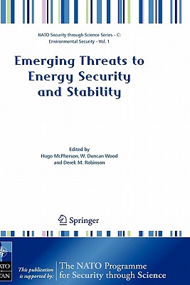 Emerging Threats to Energy Security and Stability: Proceedings of the NATO Advanced Research Workshop on Emerging Threats to Energy Security and Stability, London, United Kingdom, from 23 to 25 January 2004 - McPherson, Hugo (Editor), and Wood, W Duncan (Editor), and Robinson, Derek M (Editor)