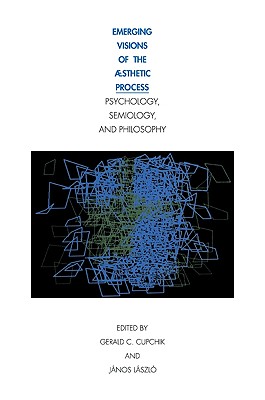 Emerging Visions of the Aesthetic Process: In Psychology, Semiology, and Philosophy - Cupchik, Gerald C (Editor), and Laszlo, Janos (Editor), and L Szl, Janos (Editor)