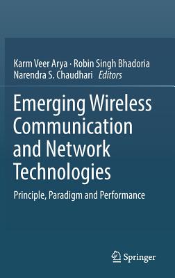 Emerging Wireless Communication and Network Technologies: Principle, Paradigm and Performance - Arya, Karm Veer (Editor), and Bhadoria, Robin Singh (Editor), and Chaudhari, Narendra S. (Editor)
