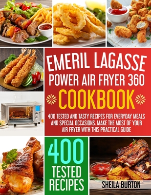 Emeril Lagasse Power Air Fryer 360 Cookbook: 400 Tested and Tasty Recipes for Everyday Meals and Special Occasions. Make the Most of Your Air Fryer with this Practical Guide - Burton, Sheila