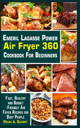Emeril Lagasse Power Air Fryer 360 Cookbook for Beginners: Fast, Healthy and Budget-Friendly Air Fryer Recipes for Busy People