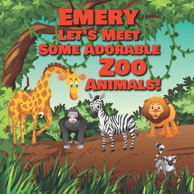 Emery Let's Meet Some Adorable Zoo Animals!: Personalized Baby Books with Your Child's Name in the Story - Children's Books Ages 1-3 - Publishing, Chilkibo
