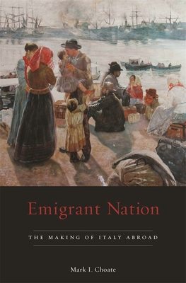 Emigrant Nation: The Making of Italy Abroad - Choate, Mark I