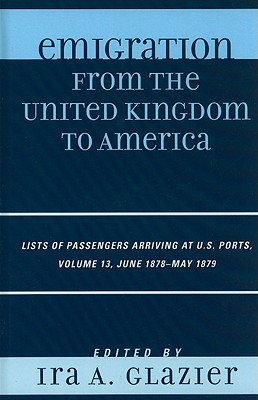 Emigration from the United Kingdom to America: Lists of Passengers Arriving at U.S. Ports, June 1878 - May 1879 - Glazier, Ira A. (Editor)