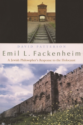 Emil L. Fackenheim: A Jewish Philosopher's Response to the Holocaust - Patterson, David