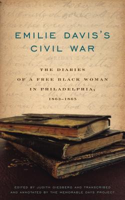 Emilie Davis's Civil War: The Diaries of a Free Black Woman in Philadelphia, 1863-1865 - Giesberg, Judith (Editor), and Memorable Days Project, The (Contributions by)