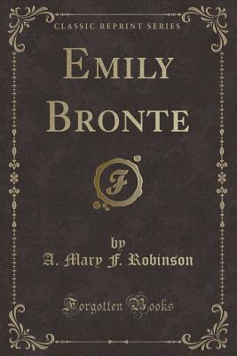 Emily Bronte (Classic Reprint) - Robinson, A Mary F