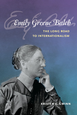 Emily Greene Balch: The Long Road to Internationalism - Gwinn, Kristen E