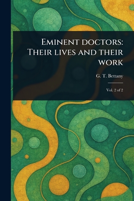 Eminent Doctors: Their Lives and Their Work - Bettany, G T (George Thomas)
