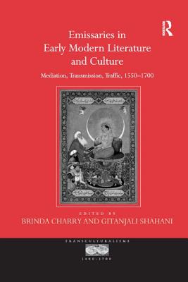 Emissaries in Early Modern Literature and Culture: Mediation, Transmission, Traffic, 1550 1700 - Shahani, Gitanjali, and Charry, Brinda (Editor)