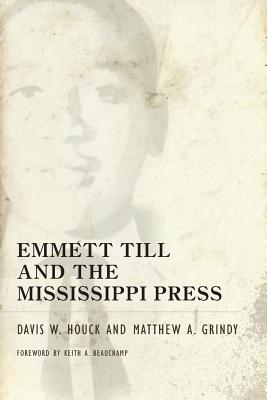 Emmett Till and the Mississippi Press - Houck, Davis W, and Grindy, Matthew A, and Beauchamp, Keith A (Foreword by)