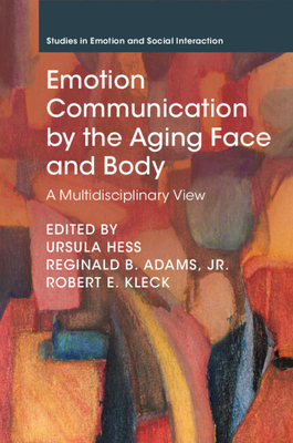 Emotion Communication by the Aging Face and Body - Hess, Ursula (Editor), and Adams, Reginald B, Jr. (Editor), and Kleck, Robert E (Editor)