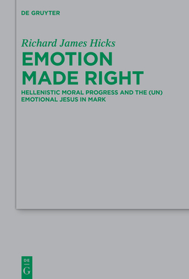 Emotion Made Right: Hellenistic Moral Progress and the (Un)Emotional Jesus in Mark - Hicks, Richard James