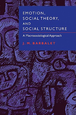 Emotion, Social Theory, and Social Structure: A Macrosociological Approach - Barbalet, J M