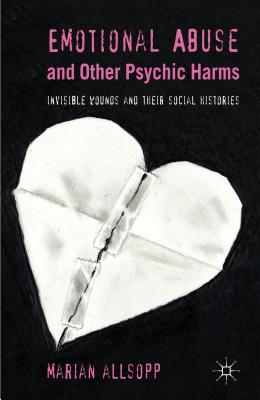 Emotional Abuse and Other Psychic Harms: Invisible Wounds and their Histories - Allsopp, M.