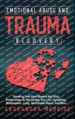 Emotional Abuse and Trauma Recovery: Breaking Free from Abusive and Toxic Relationships by Reclaiming Your Life; Gaslighting, Manipulation, Lying, Narcissistic Abuse, and More - McBride, Cassandra