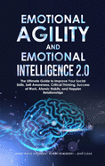Emotional Agility and Emotional Intelligence 2.0: The Ultimate Guide to Improve Your Social Skills, Self-Awareness, Critical Thinking, Success at Work, Atomic Habits, and Happier Relationships