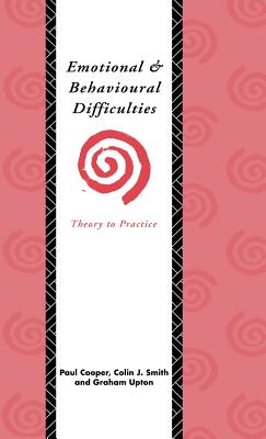 Emotional and Behavioural Difficulties: Theory to Practice - Cooper, Paul, and Smith, Colin J., and Upton, Graham