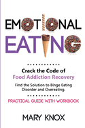 Emotional Eating: Crack the Code of Food Addiction Recovery. Find the Solution to Binge Eating Disorder and Overeating. Practical Guide with Workbook