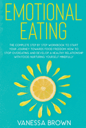 Emotional Eating: The complete step by step workbook to start your journey toward food freedom: How to stop overeating and develop a healthy relationship with food, nurturing yourself mindfully