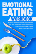 Emotional Eating Workbook: Practical plans and ideas to improve your life, stop compulsive eating, overeating, emotional eating and change your relation with food