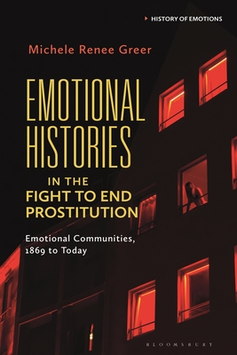 Emotional Histories in the Fight to End Prostitution: Emotional Communities, 1869 to Today - Greer, Michele Rene, and Stearns, Peter N (Editor), and Matt, Susan J (Editor)