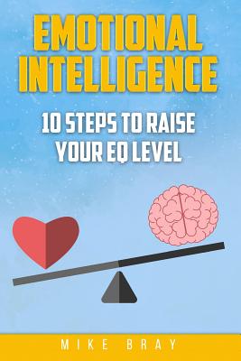 Emotional Intelligence: 10 steps to raise your EQ level - Bray, Mike