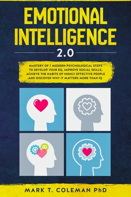 Emotional Intelligence 2.0: Mastery of 7 Modern Psychological Steps to Develop Your EQ, Improve Social Skills, Achieve the Habits of Highly Effective People and Discover Why it Matters More than IQ - Coleman Phd, Mark T